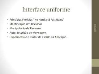 Interface uniforme
• Princípios Flexívies “No Hard and Fast Rules”
• Identificação dos Recursos
• Manipulação de Recursos
• Auto-descrição de Mensagens
• Hypermedia é o motor de estado da Aplicação.
14/07/2018
 