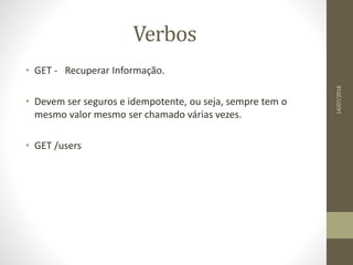 Verbos
• GET - Recuperar Informação.
• Devem ser seguros e idempotente, ou seja, sempre tem o
mesmo valor mesmo ser chamado várias vezes.
• GET /users
14/07/2018
 