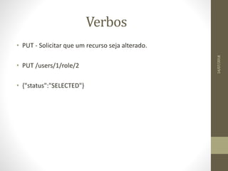 Verbos
• PUT - Solicitar que um recurso seja alterado.
• PUT /users/1/role/2
• {"status":"SELECTED"}
14/07/2018
 
