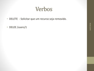 Verbos
• DELETE - Solicitar que um recurso seja removido.
• DELEE /users/1
14/07/2018
 