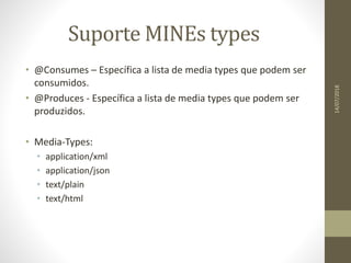 Suporte MINEs types
• @Consumes – Específica a lista de media types que podem ser
consumidos.
• @Produces - Específica a lista de media types que podem ser
produzidos.
• Media-Types:
• application/xml
• application/json
• text/plain
• text/html
14/07/2018
 