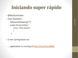 Iniciando super rápido
• @RestController
• class Example {
• @RequestMapping("/")
• public String hello() {
• return "Hello World!";
• }
}
• $ mvn spring-boot:run
• ... application is running at http://localhost:8080
14/07/2018
 