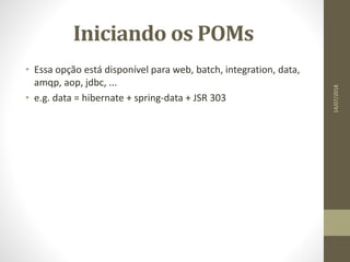 Iniciando os POMs
• Essa opção está disponível para web, batch, integration, data,
amqp, aop, jdbc, ...
• e.g. data = hibernate + spring-data + JSR 303
14/07/2018
 