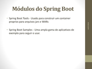 Módulos do Spring Boot
• Spring Boot Tools - Usado para construir um container
proprios para arquivos jars e WARs
• Spring Boot Samples - Uma ampla gama de aplicativos de
exemplo para seguir e usar.
14/07/2018
 
