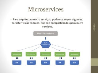 Microservices
• Para arquitetura micro serviços, podemos seguir algumas
características comuns, que são compartilhadas para micro
serviços.
14/07/2018
 