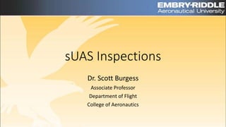 sUAS Inspections
Dr. Scott Burgess
Associate Professor
Department of Flight
College of Aeronautics
 