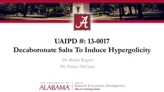 UAIPD #: 13-0017
Decaboronate Salts To Induce Hypergolicity
Dr. Robin Rogers
Dr. Parker McCrary
 