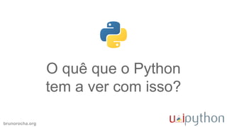 brunorocha.org
O quê que o Python
tem a ver com isso?
 