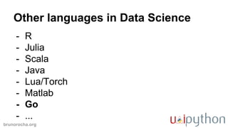 brunorocha.org
Other languages in Data Science
- R
- Julia
- Scala
- Java
- Lua/Torch
- Matlab
- Go
- ...
 
