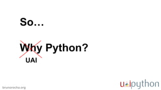 brunorocha.org
So…
Why Python?
UAI
 