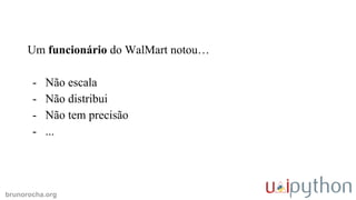 brunorocha.org
Um funcionário do WalMart notou…
- Não escala
- Não distribui
- Não tem precisão
- ...
 