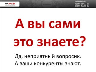 Да, неприятн ый вопросик. А ваши конкуренты знают. А вы сами это знаете? 