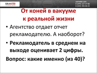 От коней в вакууме к реальной жизни Агентство отдает отчет рекламодателю.   А наоборот? Рекламодатель в среднем на выходе оценивает 2 цифры .  Вопрос: какие именно (из 40)? 