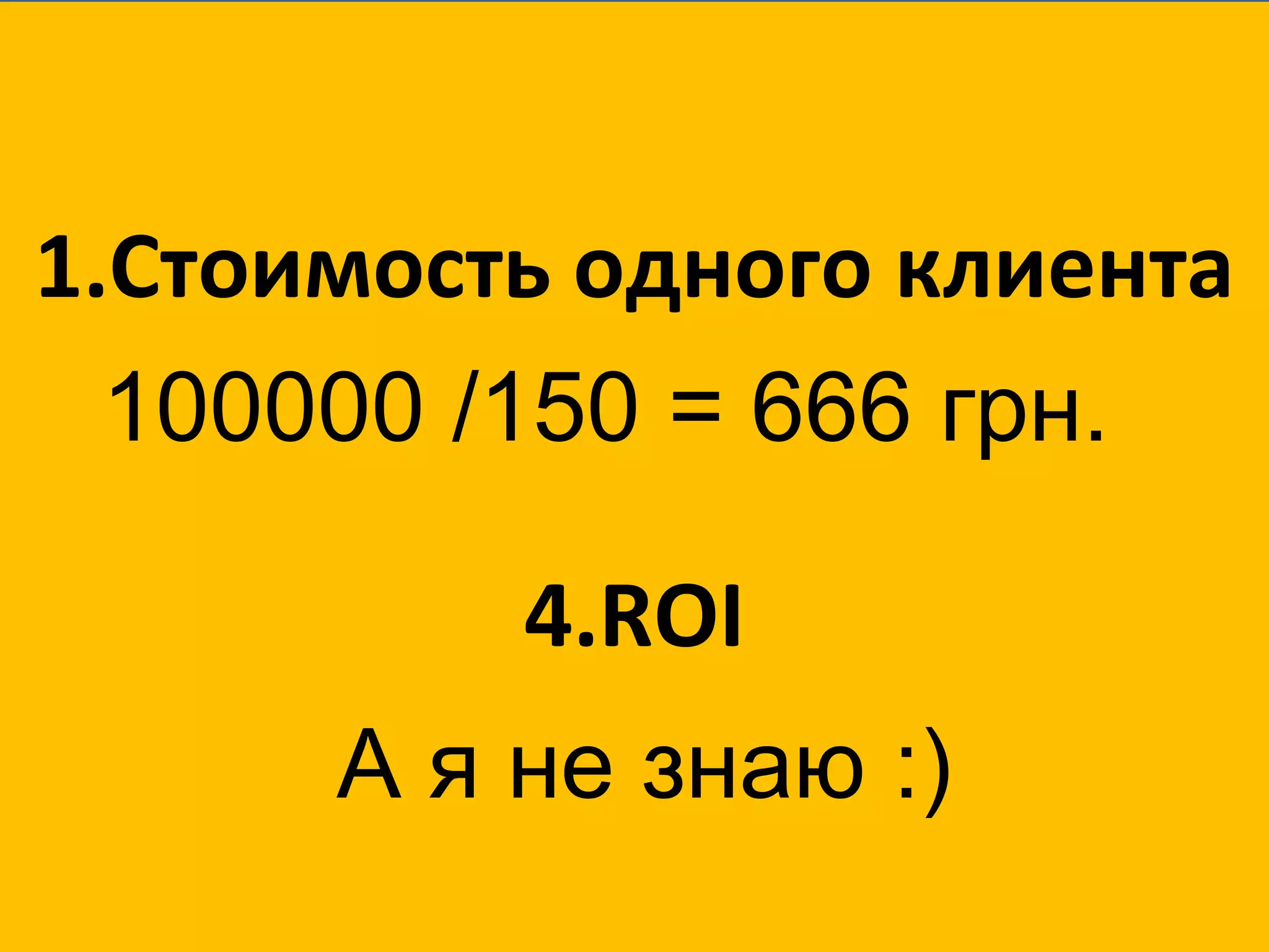 Стоимость одного клиента ROI 100000 /150   =  666 грн. А я не знаю :) 