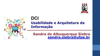 DCI
Usabilidade e Arquitetura da
Informação
Sandra de Albuquerque Siebra
sandra.siebra@ufpe.br
 