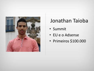 Jonathan Taioba
• Summit
• EU e o Adsense
• Primeiros $100.000
 