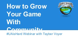 How to Grow
Your Game
With
Community#UAisHard Webinar with Tayber Voyer
 