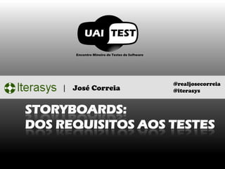 STORYBOARDS: DOS REQUISITOS AOS TESTES 
| José Correia 
@realjosecorreia 
@iterasys  