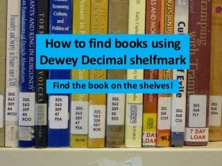 How to find books using Dewey
Decimal shelfmarkFind the book on the shelves!
How to find books using
Dewey Decimal shelfmark
 