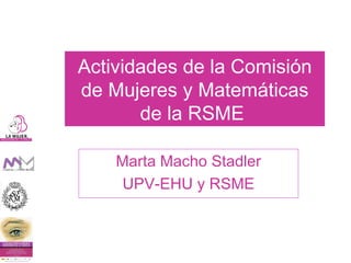 Actividades de la Comisión de Mujeres y Matemáticas de la RSME   Marta Macho Stadler UPV-EHU y RSME 