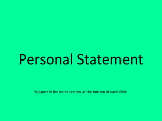 Personal Statement
Support in the notes section at the bottom of each slide
 