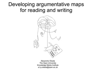 Developing argumentative maps  for reading and writing    Alexandra Okada The Open University Knowledge Media Institute [email_address] 