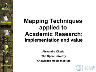 Mapping Techniques  applied to  Academic Research:  implementation and value   Alexandra Okada  The Open Univerity Knowledge Media Institute 