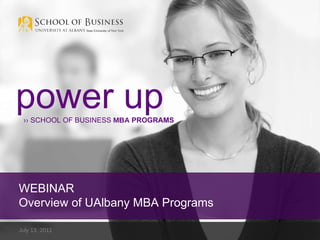 July 13, 2011  power up ››  SCHOOL OF BUSINESS  MBA  PROGRAMS WEBINAR Overview of UAlbany MBA Programs  