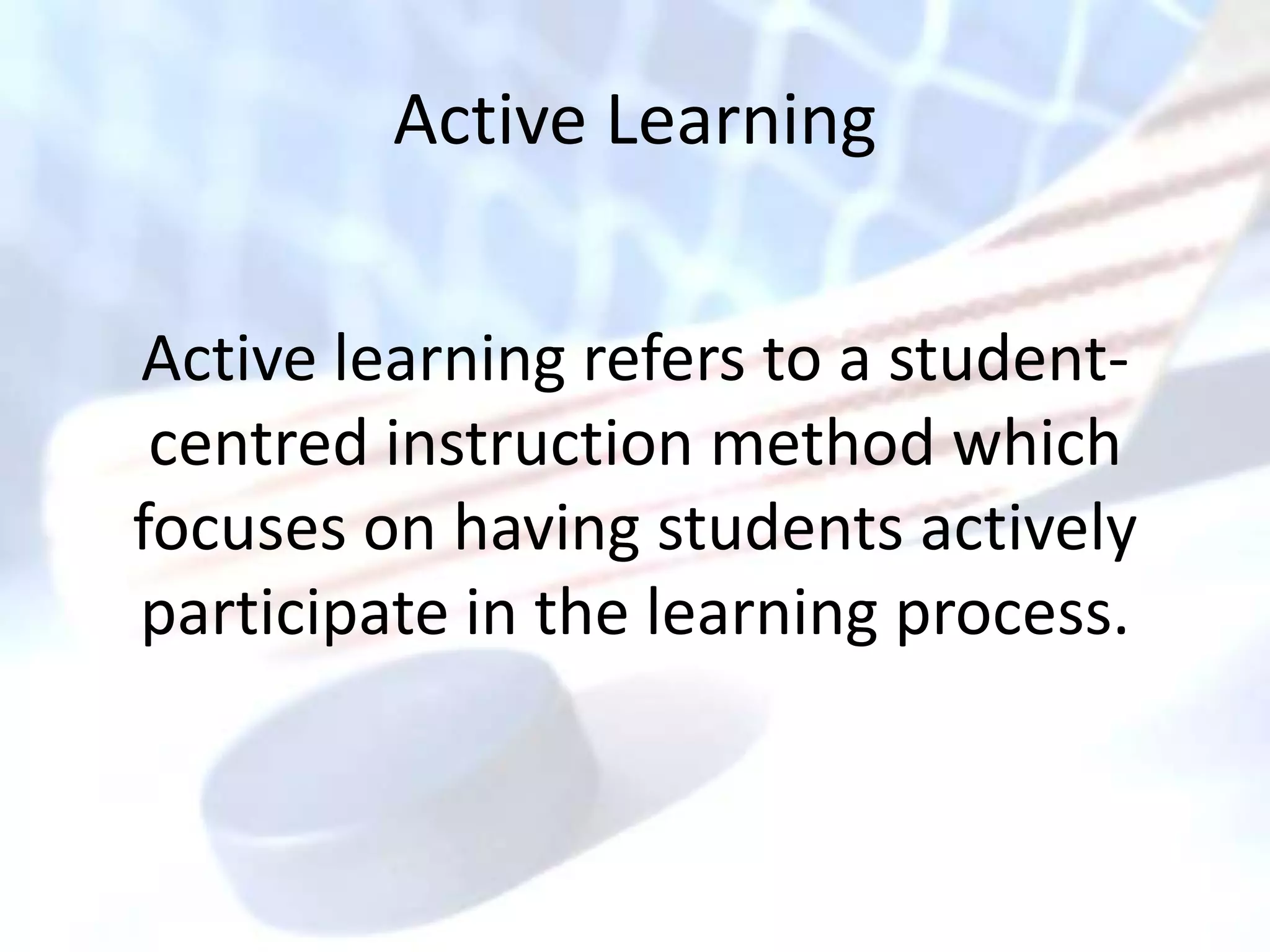 Active Learning


Active learning refers to a student-
 centred instruction method which
focuses on having students actively
participate in the learning process.
 