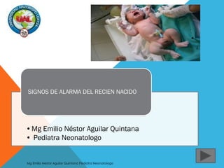 •Mg Emilio Néstor Aguilar Quintana
• Pediatra Neonatologo
SIGNOS DE ALARMA DEL RECIEN NACIDO
Mg Emilio Nestor Aguilar Quintana Pediatra Neonatologo
 