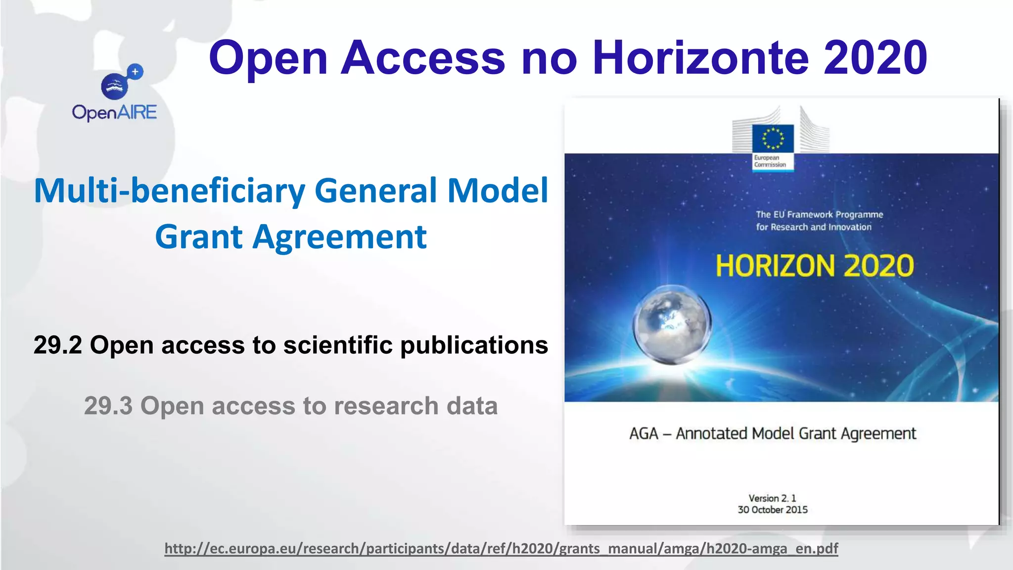 Multi-beneficiary General Model
Grant Agreement
29.2 Open access to scientific publications
29.3 Open access to research data
http://ec.europa.eu/research/participants/data/ref/h2020/grants_manual/amga/h2020-amga_en.pdf
Open Access no Horizonte 2020
 