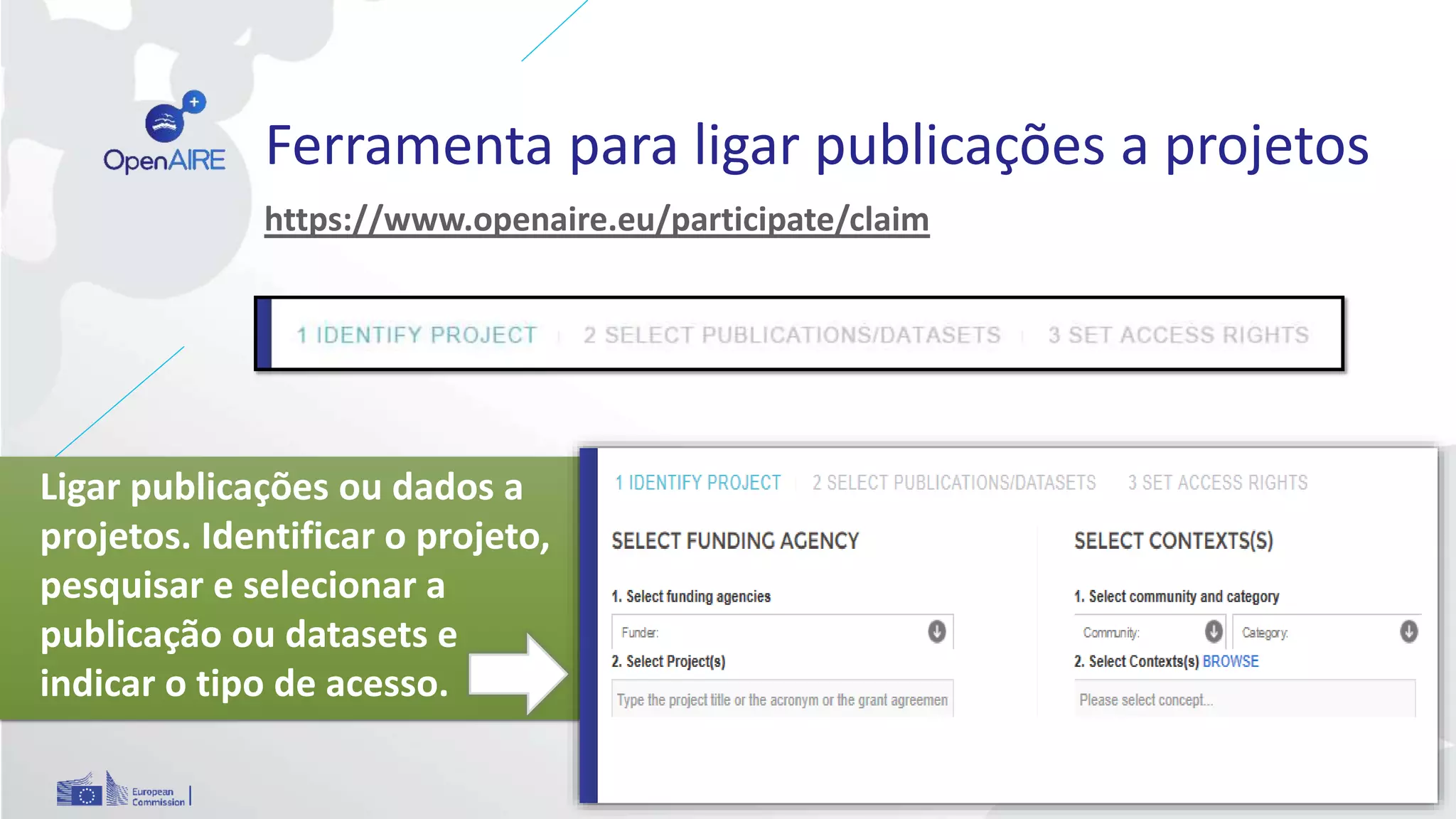Ferramenta para ligar publicações a projetos
https://www.openaire.eu/participate/claim
Ligar publicações ou dados a
projetos. Identificar o projeto,
pesquisar e selecionar a
publicação ou datasets e
indicar o tipo de acesso.
 