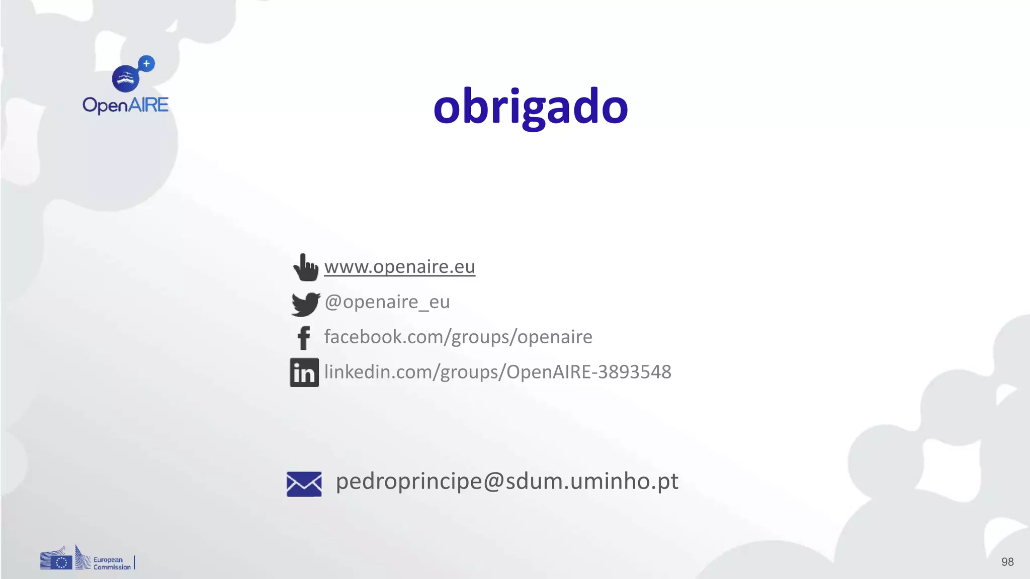 www.openaire.eu
@openaire_eu
facebook.com/groups/openaire
linkedin.com/groups/OpenAIRE-3893548
pedroprincipe@sdum.uminho.pt
98
obrigado
 