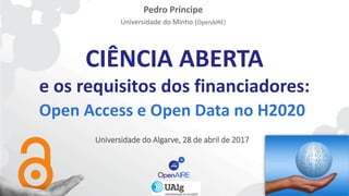 CIÊNCIA ABERTA
e os requisitos dos financiadores:
Open Access e Open Data no H2020
Universidade do Algarve, 28 de abril de 2017
Pedro Príncipe
Universidade do Minho (OpenAIRE)
 