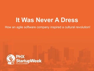 It Was Never A Dress
•How an agile software company inspired a cultural revolution!
 