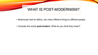 WHAT IS POST-MODERNISM?
• Notoriously hard to define, can mean different things to different people.
• Consider the words post-modern: What do you think they mean?
 