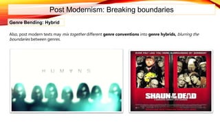 Post Modernism: Breaking boundaries
Genre Bending: Hybrid
Also, post modern texts may mix together different genre conventions into genre hybrids, blurring the
boundaries between genres.
 