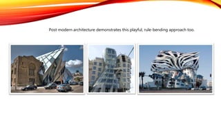 Post modern architecture demonstrates this playful, rule-bending approach too.
 