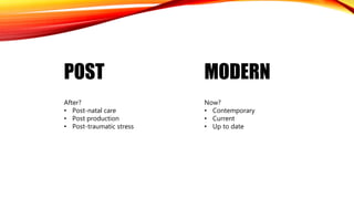 POST MODERN
After?
• Post-natal care
• Post production
• Post-traumatic stress
Now?
• Contemporary
• Current
• Up to date
 