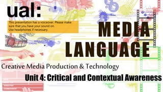 Creative Media Production & Technology
Unit 4: Critical and Contextual Awareness
MEDIA
LANGUAGE
This presentation has a voiceover. Please make
sure that you have your sound on.
Use headphones if necessary.
 