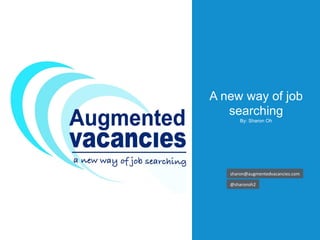 A new way of job
searching
By: Sharon Oh
sharon@augmentedvacancies.com	
@sharonoh2	
 