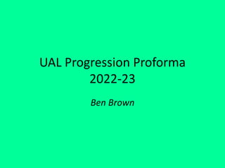 UAL Progression Proforma
2022-23
Ben Brown
 