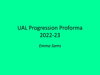 UAL Progression Proforma
2022-23
Emma Sams
 