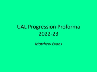 UAL Progression Proforma
2022-23
Matthew Evans
 
