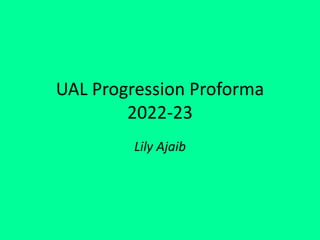 UAL Progression Proforma
2022-23
Lily Ajaib
 