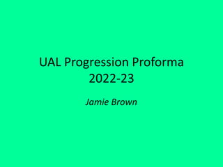 UAL Progression Proforma
2022-23
Jamie Brown
 