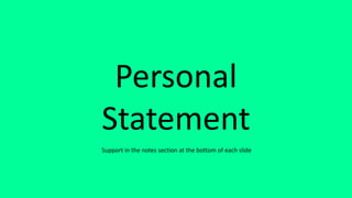 Personal
Statement
Support in the notes section at the bottom of each slide
 
