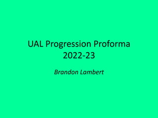 UAL Progression Proforma
2022-23
Brandon Lambert
 