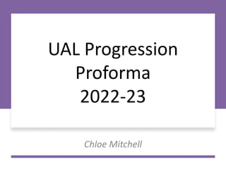 UAL Progression
Proforma
2022-23
Chloe Mitchell
 