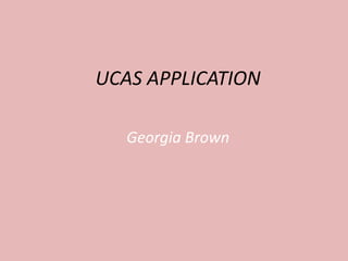 UCAS APPLICATION
Georgia Brown
 